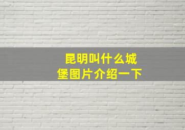 昆明叫什么城堡图片介绍一下