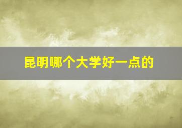 昆明哪个大学好一点的