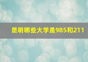 昆明哪些大学是985和211