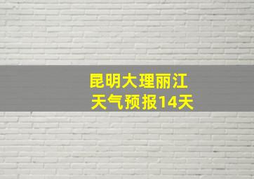 昆明大理丽江天气预报14天