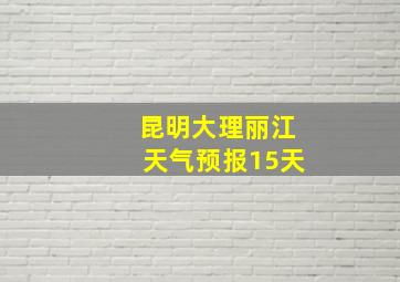 昆明大理丽江天气预报15天