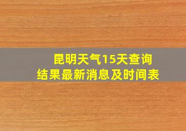 昆明天气15天查询结果最新消息及时间表