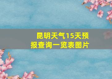 昆明天气15天预报查询一览表图片