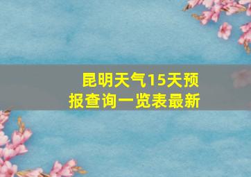 昆明天气15天预报查询一览表最新