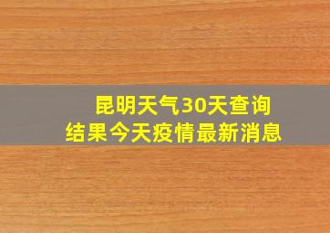 昆明天气30天查询结果今天疫情最新消息