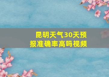 昆明天气30天预报准确率高吗视频