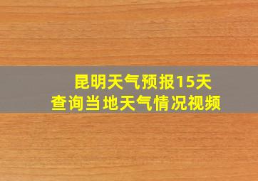 昆明天气预报15天查询当地天气情况视频