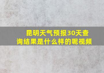 昆明天气预报30天查询结果是什么样的呢视频