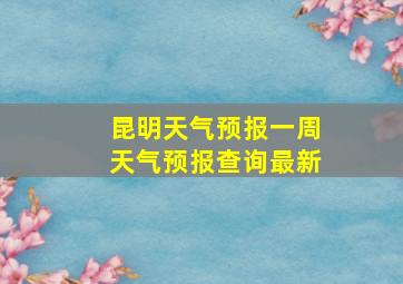 昆明天气预报一周天气预报查询最新