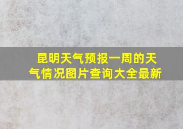 昆明天气预报一周的天气情况图片查询大全最新