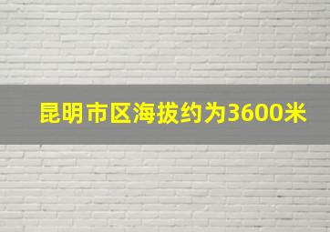 昆明市区海拔约为3600米