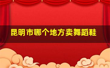 昆明市哪个地方卖舞蹈鞋