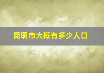 昆明市大概有多少人口