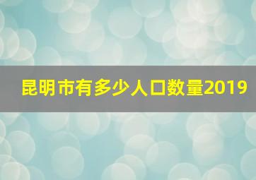 昆明市有多少人口数量2019