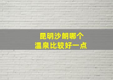 昆明沙朗哪个温泉比较好一点