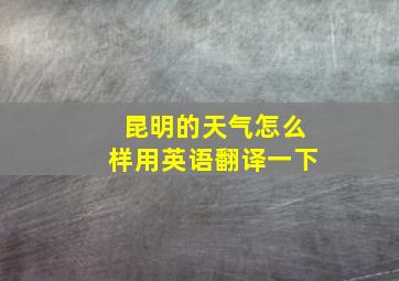 昆明的天气怎么样用英语翻译一下