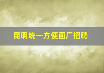 昆明统一方便面厂招聘