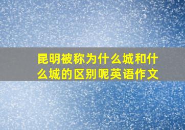 昆明被称为什么城和什么城的区别呢英语作文