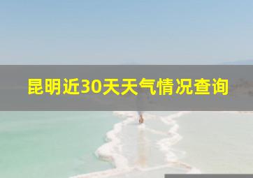 昆明近30天天气情况查询