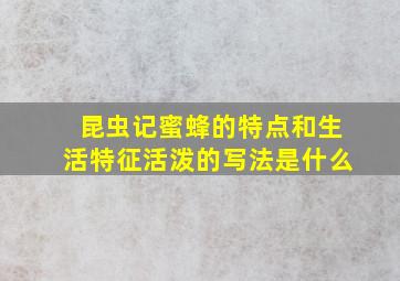 昆虫记蜜蜂的特点和生活特征活泼的写法是什么