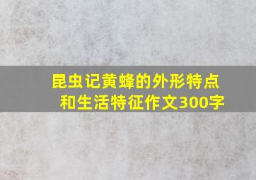 昆虫记黄蜂的外形特点和生活特征作文300字