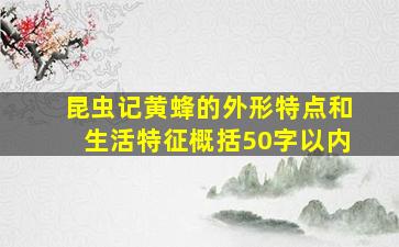 昆虫记黄蜂的外形特点和生活特征概括50字以内