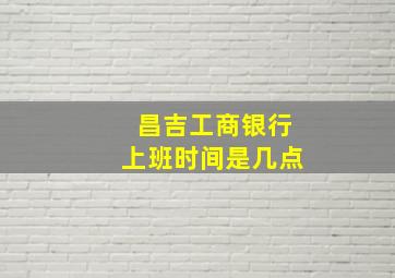 昌吉工商银行上班时间是几点