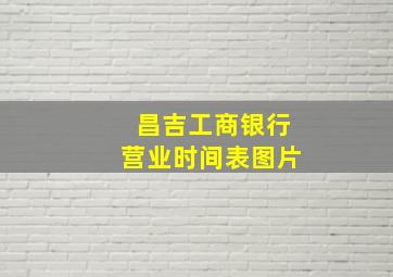 昌吉工商银行营业时间表图片