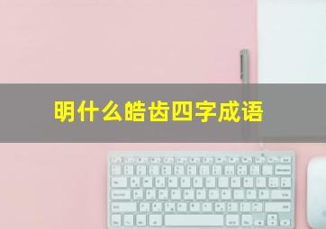 明什么皓齿四字成语