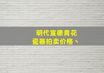 明代宣德青花瓷器拍卖价格丶