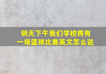 明天下午我们学校将有一场篮球比赛英文怎么说