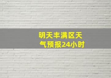 明天丰满区天气预报24小时