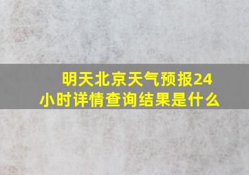 明天北京天气预报24小时详情查询结果是什么