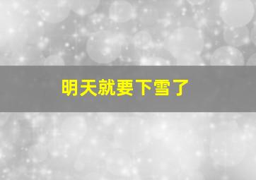 明天就要下雪了