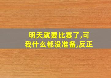 明天就要比赛了,可我什么都没准备,反正