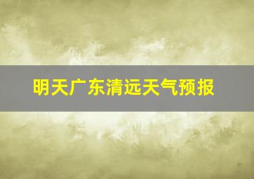 明天广东清远天气预报