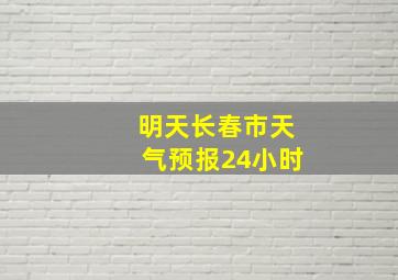 明天长春市天气预报24小时