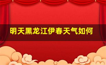 明天黑龙江伊春天气如何