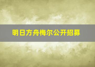 明日方舟梅尔公开招募