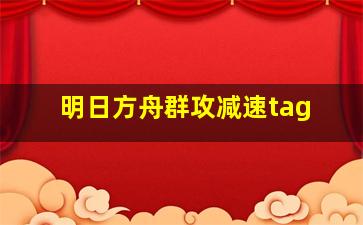 明日方舟群攻减速tag