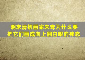 明末清初画家朱耷为什么要把它们画成向上翻白眼的神态