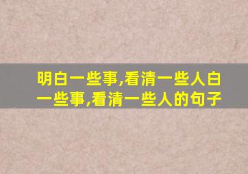 明白一些事,看清一些人白一些事,看清一些人的句子