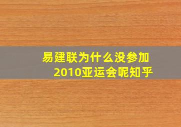 易建联为什么没参加2010亚运会呢知乎