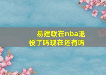 易建联在nba退役了吗现在还有吗