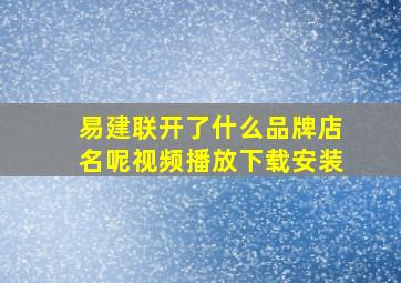 易建联开了什么品牌店名呢视频播放下载安装