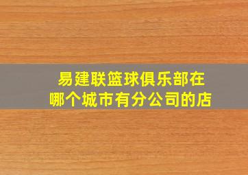 易建联篮球俱乐部在哪个城市有分公司的店