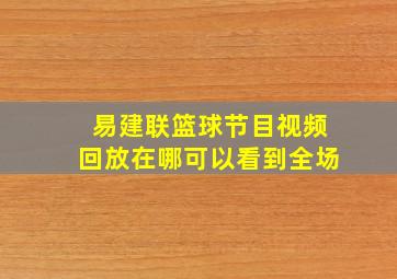 易建联篮球节目视频回放在哪可以看到全场