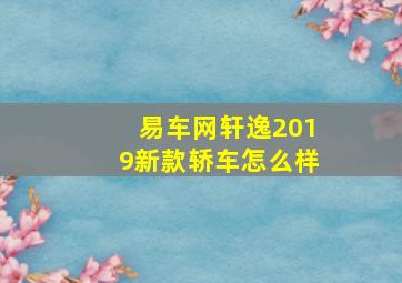 易车网轩逸2019新款轿车怎么样