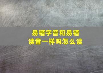 易错字音和易错读音一样吗怎么读