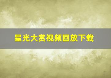 星光大赏视频回放下载